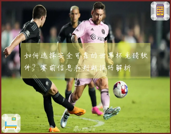 如何选择安全可靠的世界杯竞猜软件？赛前信息和判断技巧解析