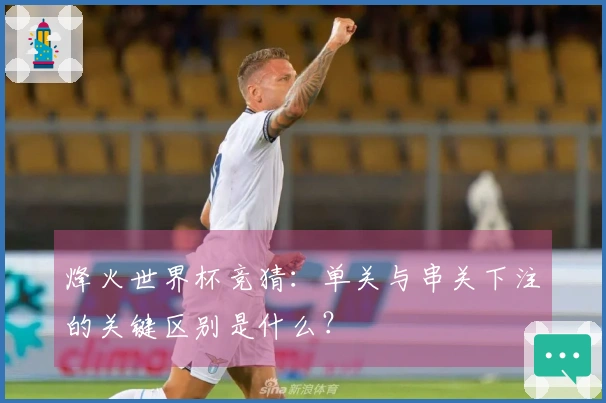 烽火世界杯竞猜:单关与串关下注的关键区别是什么?