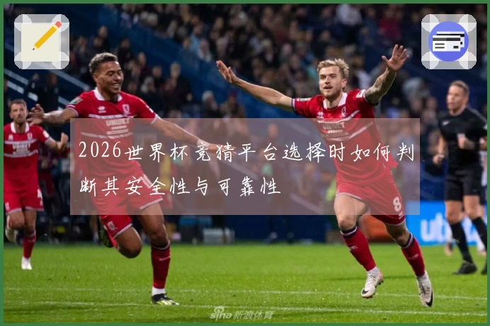2026世界杯竞猜平台选择时如何判断其安全性与可靠性