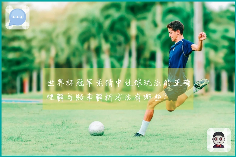 世界杯冠军竞猜中让球玩法的正确理解与赔率解析方法有哪些?