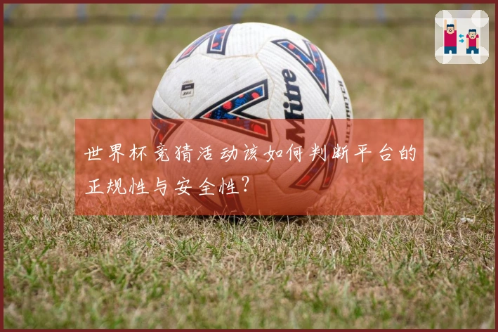 世界杯竞猜活动该如何判断平台的正规性与安全性？