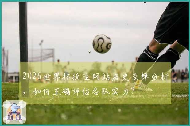 2026世界杯投注网站历史交锋分析，如何正确评估各队实力？