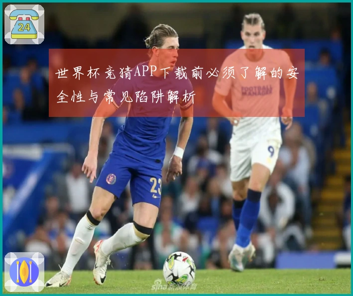世界杯竞猜APP下载前必须了解的安全性与常见陷阱解析
