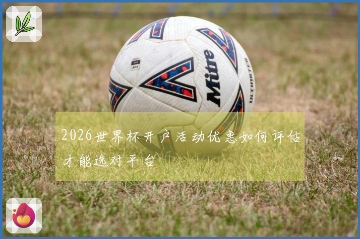 2026世界杯开户活动优惠如何评估才能选对平台