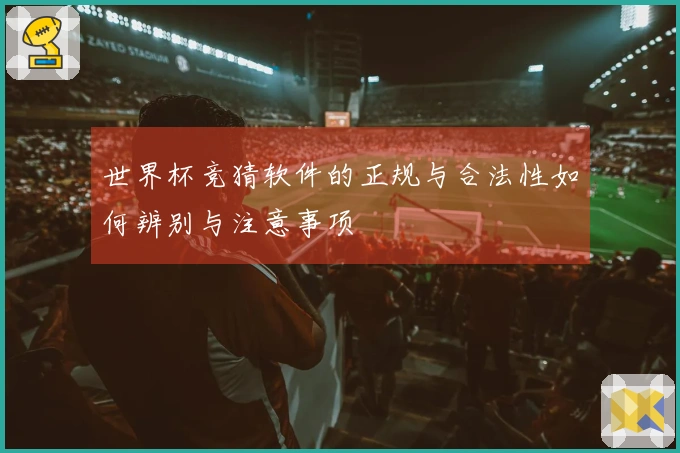 世界杯竞猜软件的正规与合法性如何辨别与注意事项