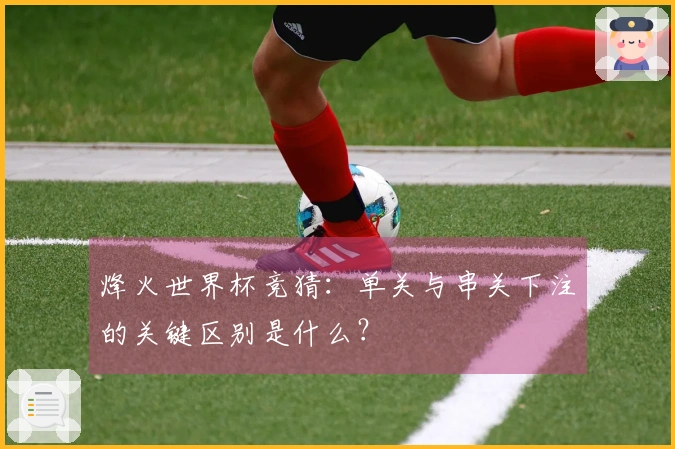 烽火世界杯竞猜：单关与串关下注的关键区别是什么？