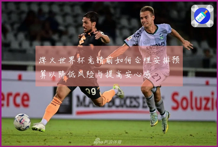烽火世界杯竞猜前如何合理安排预算以降低风险与提高安心感