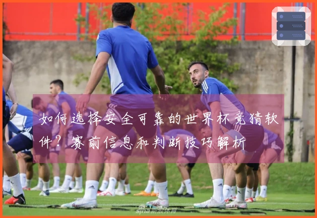 如何选择安全可靠的世界杯竞猜软件？赛前信息和判断技巧解析