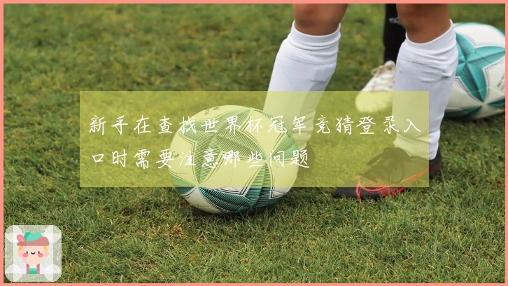 新手在查找世界杯冠军竞猜登录入口时需要注意哪些问题