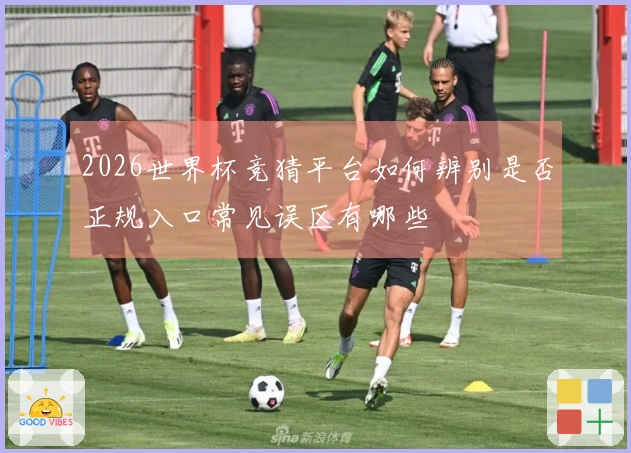 2026世界杯竞猜平台如何辨别是否正规入口常见误区有哪些