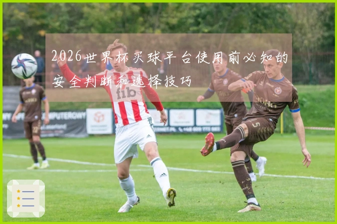 2026世界杯买球平台使用前必知的安全判断和选择技巧