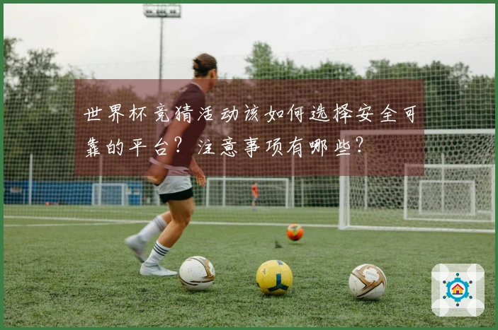世界杯竞猜活动该如何选择安全可靠的平台？注意事项有哪些？