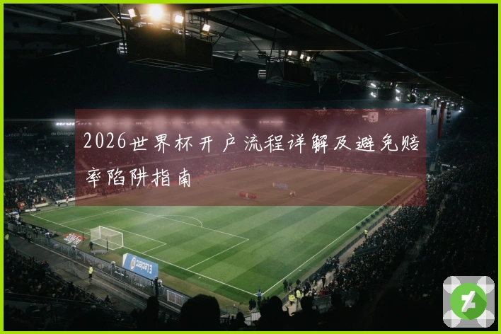 2026世界杯开户流程详解及避免赔率陷阱指南