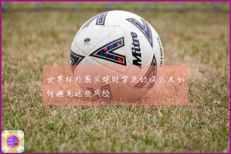 世界杯外围买球时常见的误区及如何避免这些风险