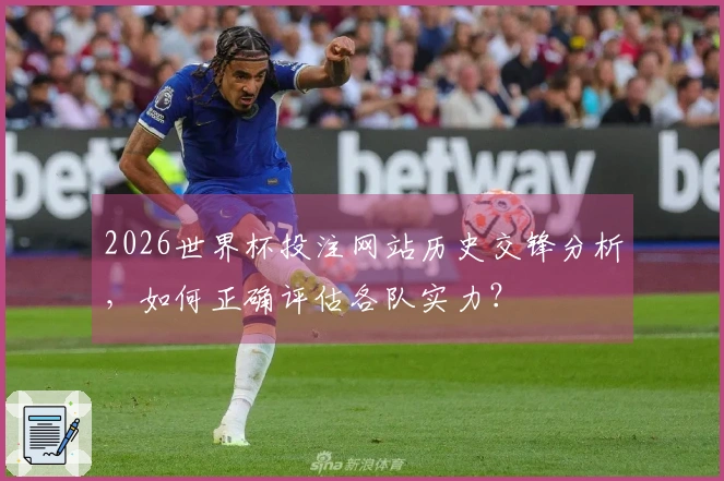 2026世界杯投注网站历史交锋分析,如何正确评估各队实力?
