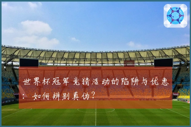 世界杯冠军竞猜活动的陷阱与优惠：如何辨别真伪？