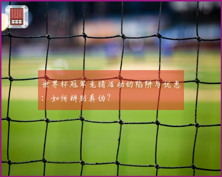 世界杯冠军竞猜活动的陷阱与优惠：如何辨别真伪？