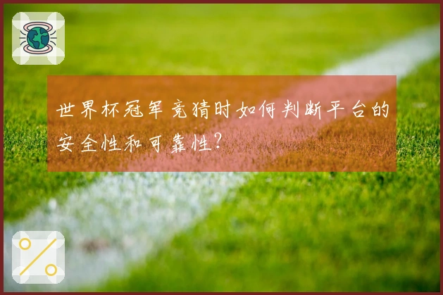 世界杯冠军竞猜时如何判断平台的安全性和可靠性？
